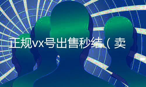 正规vx号出售秒结（卖号网）