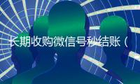 长期收购微信号秒结账（收购微信号违不违法）