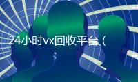 24小时vx回收平台（卖微信的正规交易平台）